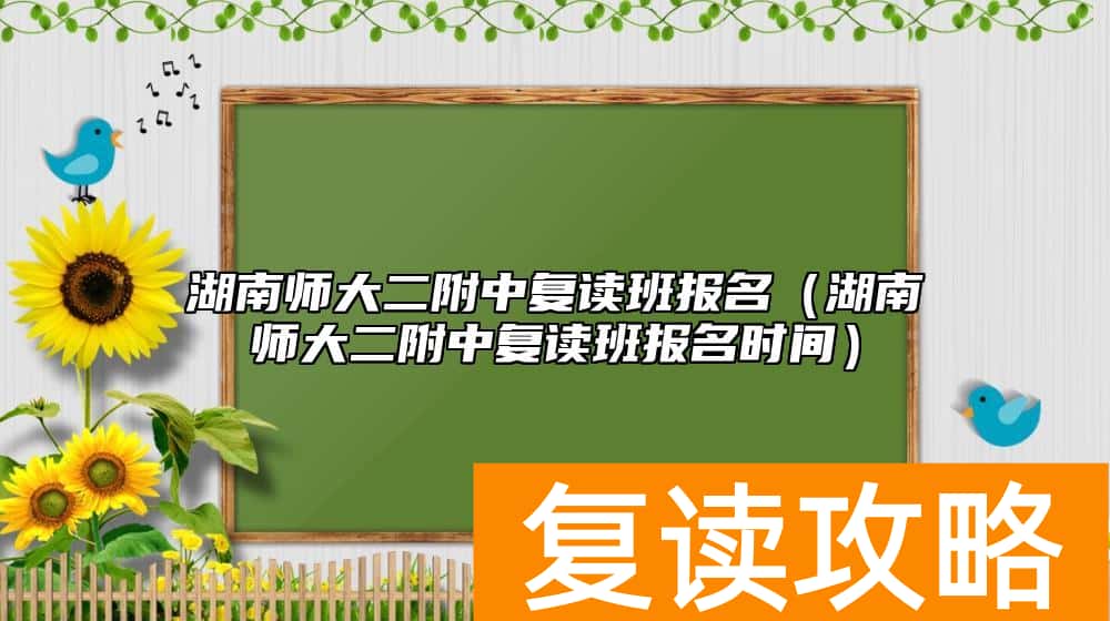 湖南师大二附中复读班报名（湖南师大二附中复读班报名时间）