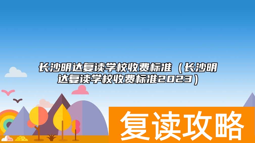 长沙明达复读学校收费标准（长沙明达复读学校收费标准2023）