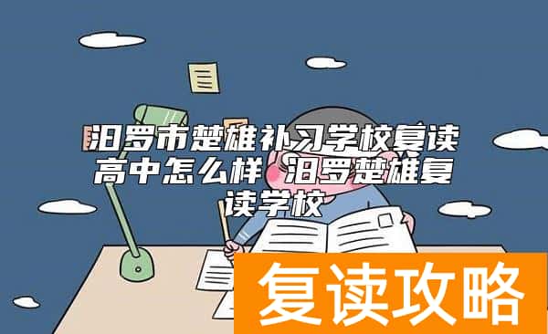 汩罗市楚雄补习学校复读高中怎么样 汨罗楚雄复读学校