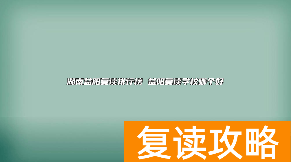 湖南益阳复读排行榜 益阳复读学校哪个好