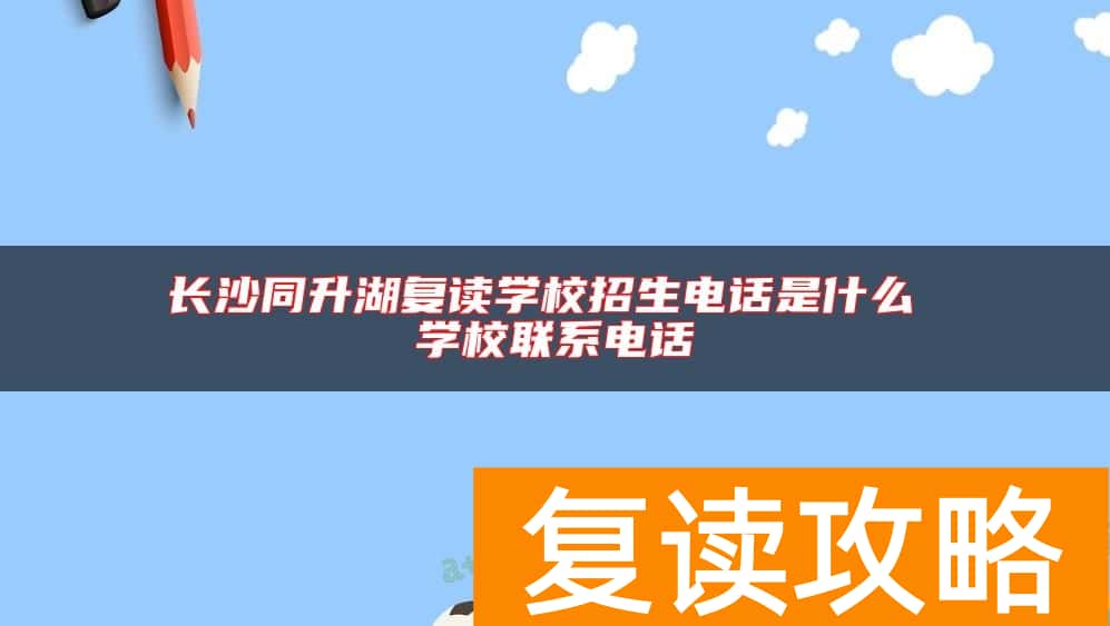长沙同升湖复读学校招生电话是什么 学校联系电话