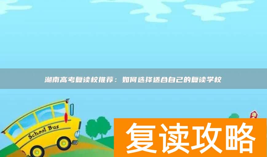 湖南高考复读校推荐：如何选择适合自己的复读学校
