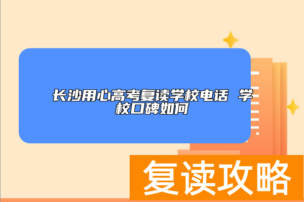 长沙用心高考复读学校电话 学校口碑如何