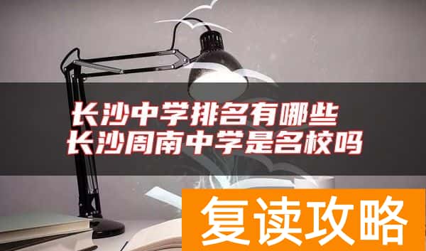 长沙中学排名有哪些 长沙周南中学是名校吗