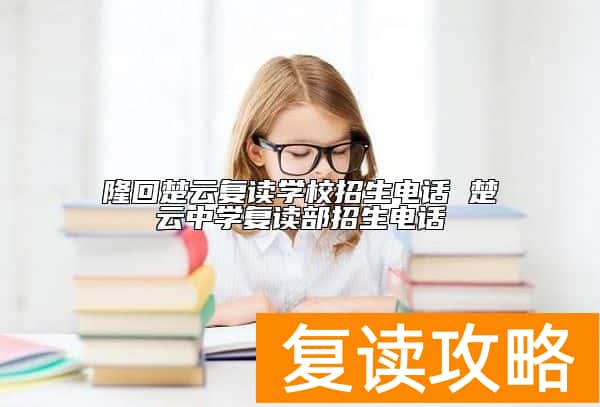隆回楚云复读学校招生电话 楚云中学复读部招生电话