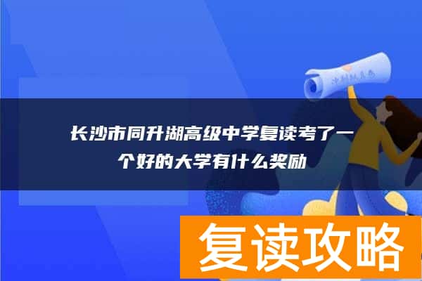 长沙市同升湖高级中学复读考了一个好的大学有什么奖励