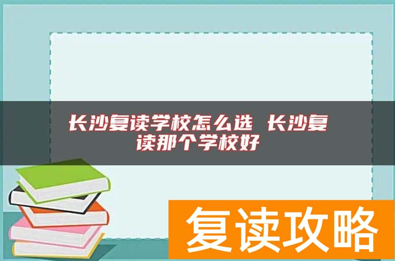 长沙复读学校怎么选 长沙复读那个学校好
