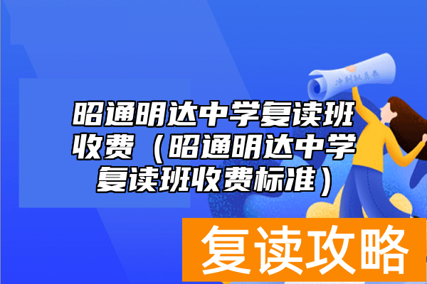 昭通明达中学复读班收费（昭通明达中学复读班收费标准）