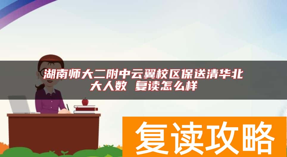 湖南师大二附中云翼校区保送清华北大人数 复读怎么样