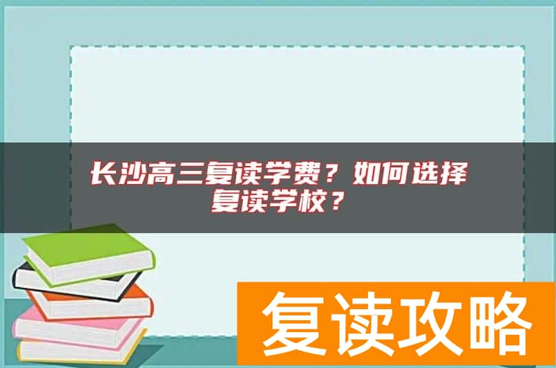 长沙高三复读学费？如何选择复读学校？