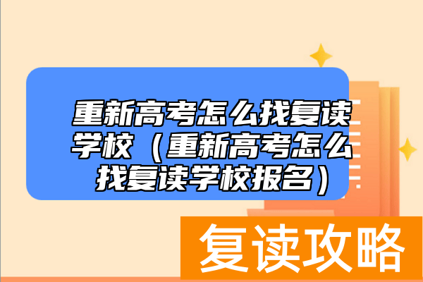 重新高考怎么找复读学校（重新高考怎么找复读学校报名）