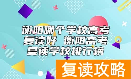 衡阳哪个学校高考复读好 衡阳高考复读学校排行榜