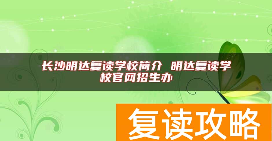 长沙明达复读学校简介 明达复读学校官网招生办