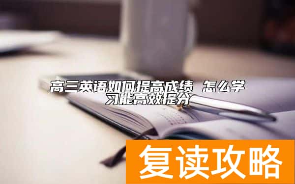 高三英语如何提高成绩 怎么学习能高效提分