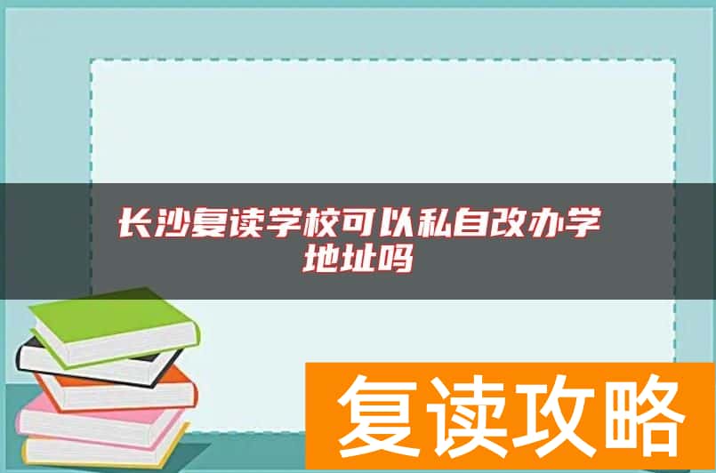 长沙复读学校可以私自改办学地址吗