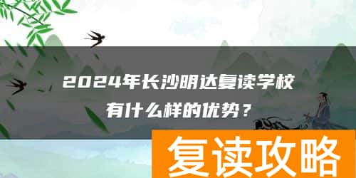 2024年长沙明达复读学校有什么样的优势？