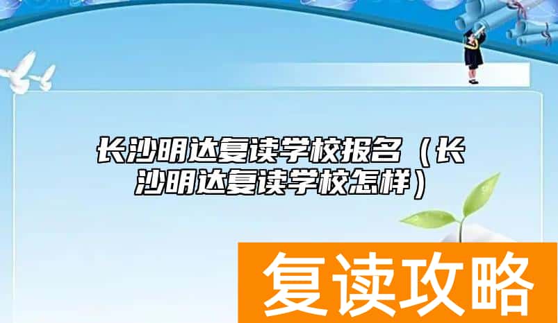 长沙明达复读学校报名（长沙明达复读学校怎样）