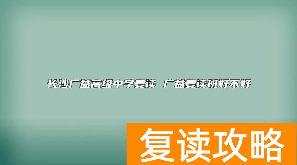 长沙广益高级中学复读 广益复读班好不好