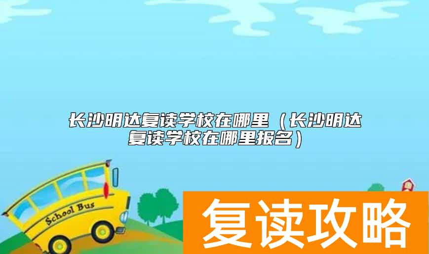 长沙明达复读学校在哪里（长沙明达复读学校在哪里报名）